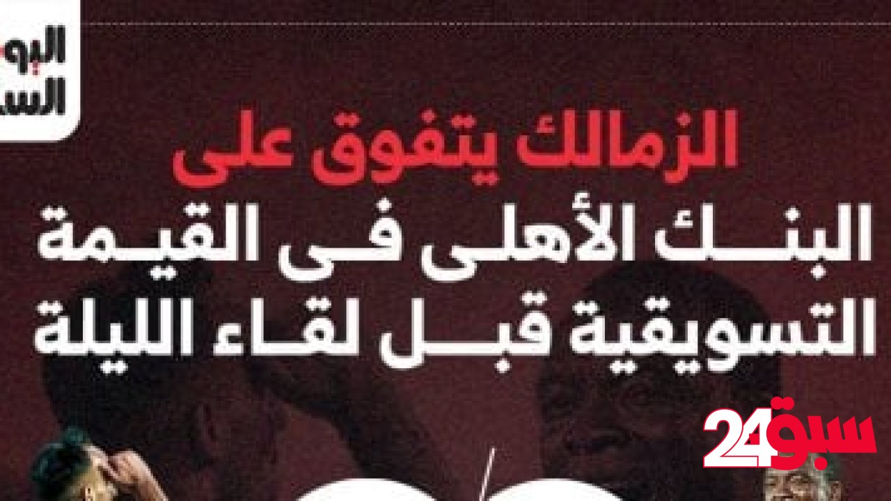 الزمالك يتفوق على البنك الأهلى فى القيمة التسويقية قبل لقاء الليلة.. إنفوجراف – سبق 24